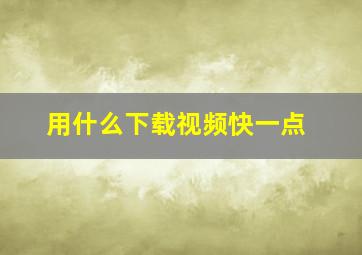 用什么下载视频快一点