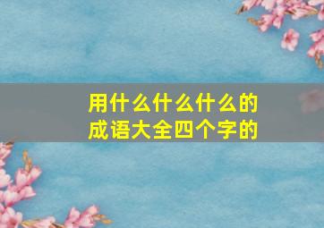 用什么什么什么的成语大全四个字的