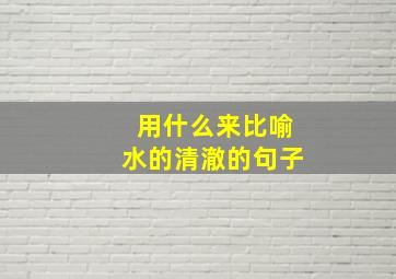 用什么来比喻水的清澈的句子