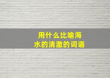 用什么比喻海水的清澈的词语