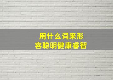 用什么词来形容聪明健康睿智