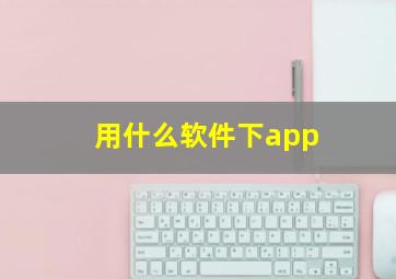 用什么软件下app