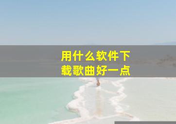 用什么软件下载歌曲好一点