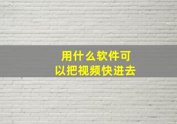 用什么软件可以把视频快进去