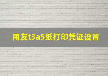 用友t3a5纸打印凭证设置