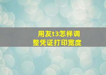 用友t3怎样调整凭证打印宽度