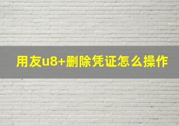 用友u8+删除凭证怎么操作