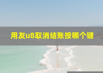 用友u8取消结账按哪个键