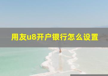 用友u8开户银行怎么设置