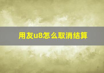 用友u8怎么取消结算