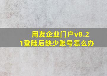 用友企业门户v8.21登陆后缺少账号怎么办