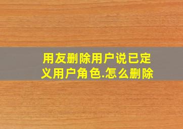 用友删除用户说已定义用户角色.怎么删除