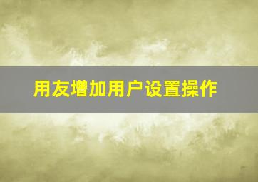 用友增加用户设置操作