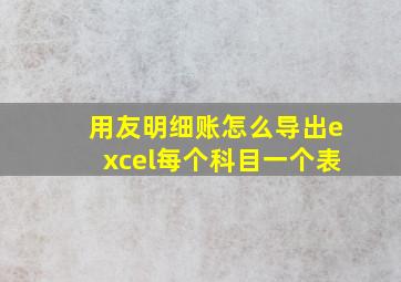 用友明细账怎么导出excel每个科目一个表