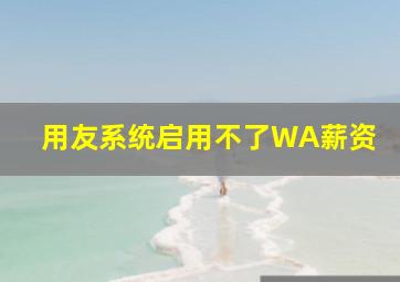 用友系统启用不了WA薪资