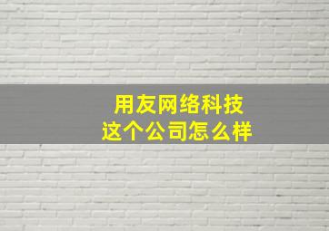 用友网络科技这个公司怎么样