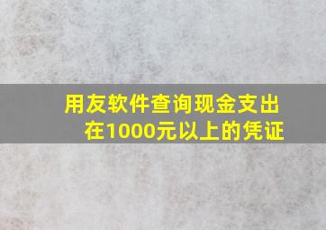 用友软件查询现金支出在1000元以上的凭证