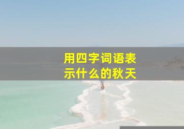 用四字词语表示什么的秋天