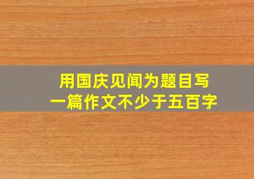 用国庆见闻为题目写一篇作文不少于五百字