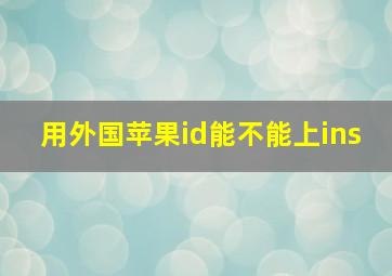 用外国苹果id能不能上ins