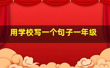 用学校写一个句子一年级