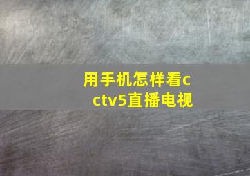 用手机怎样看cctv5直播电视