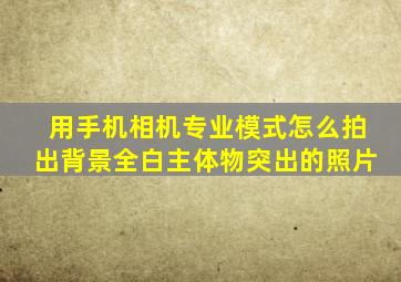 用手机相机专业模式怎么拍出背景全白主体物突出的照片