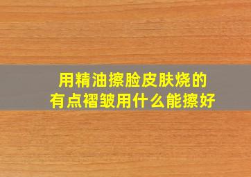 用精油擦脸皮肤烧的有点褶皱用什么能擦好