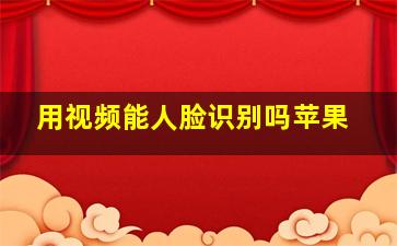 用视频能人脸识别吗苹果