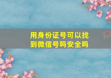 用身份证号可以找到微信号吗安全吗