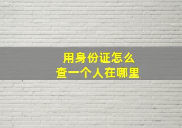 用身份证怎么查一个人在哪里