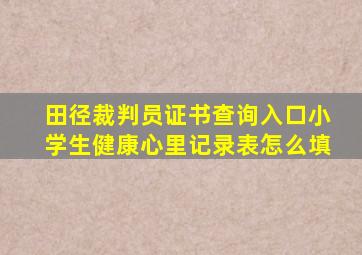 田径裁判员证书查询入口小学生健康心里记录表怎么填