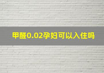 甲醛0.02孕妇可以入住吗