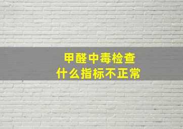 甲醛中毒检查什么指标不正常