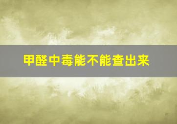 甲醛中毒能不能查出来