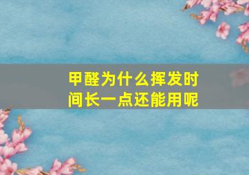 甲醛为什么挥发时间长一点还能用呢