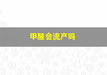 甲醛会流产吗