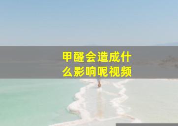 甲醛会造成什么影响呢视频