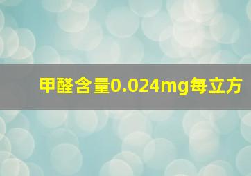 甲醛含量0.024mg每立方