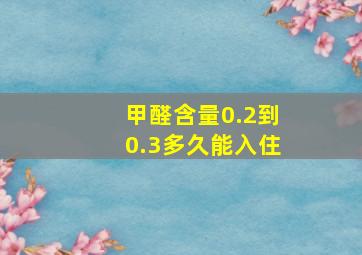 甲醛含量0.2到0.3多久能入住