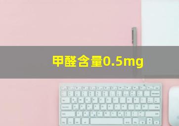 甲醛含量0.5mg