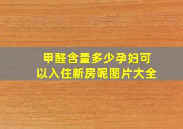 甲醛含量多少孕妇可以入住新房呢图片大全