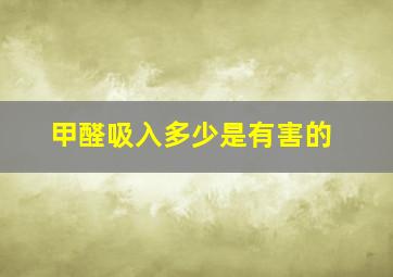 甲醛吸入多少是有害的