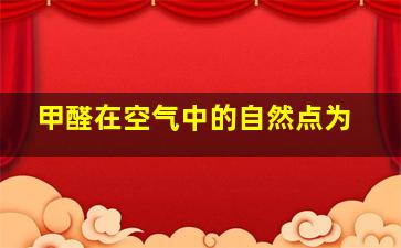 甲醛在空气中的自然点为