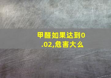 甲醛如果达到0.02,危害大么