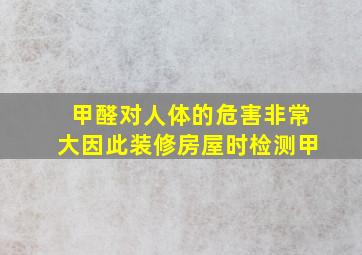 甲醛对人体的危害非常大因此装修房屋时检测甲