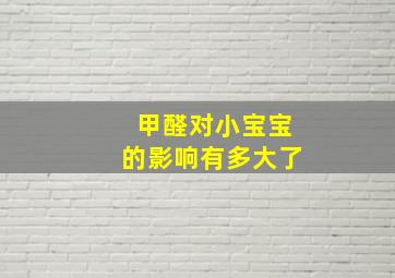 甲醛对小宝宝的影响有多大了