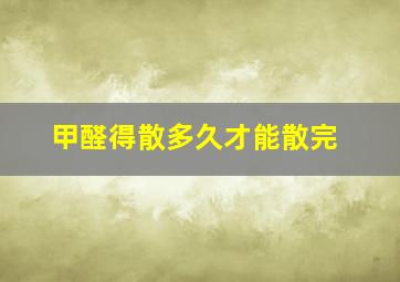 甲醛得散多久才能散完