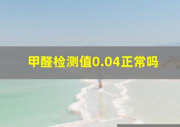 甲醛检测值0.04正常吗