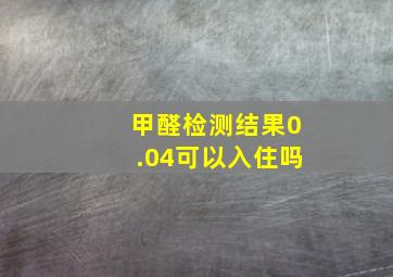 甲醛检测结果0.04可以入住吗